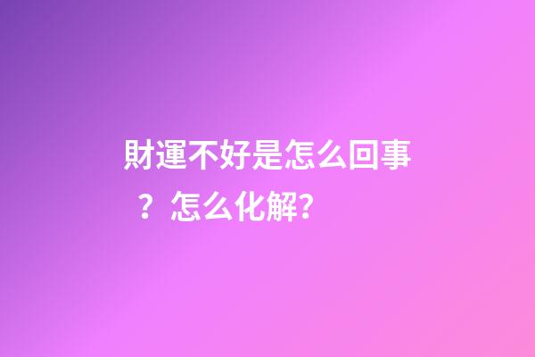 財運不好是怎么回事？怎么化解？